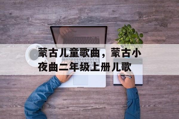 蒙古儿童歌曲，蒙古小夜曲二年级上册儿歌-第1张图片-