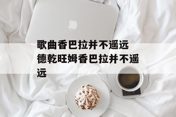 歌曲香巴拉并不遥远 德乾旺姆香巴拉并不遥远-第1张图片-