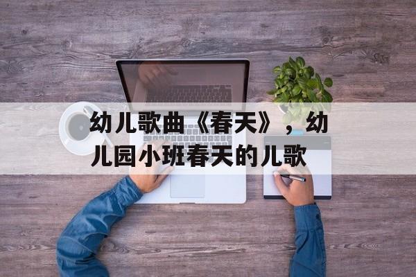 幼儿歌曲《春天》，幼儿园小班春天的儿歌-第1张图片-
