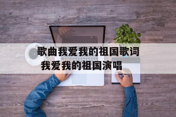 歌曲我爱我的祖国歌词 我爱我的祖国演唱-第1张图片-