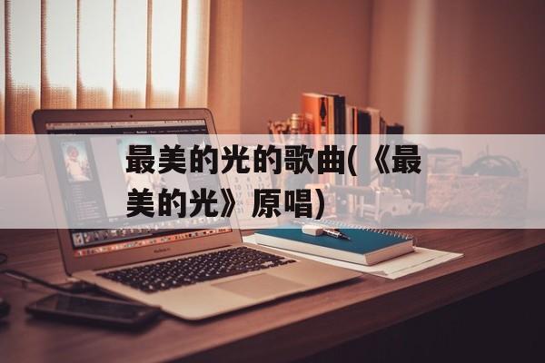 最美的光的歌曲(《最美的光》原唱)-第1张图片-