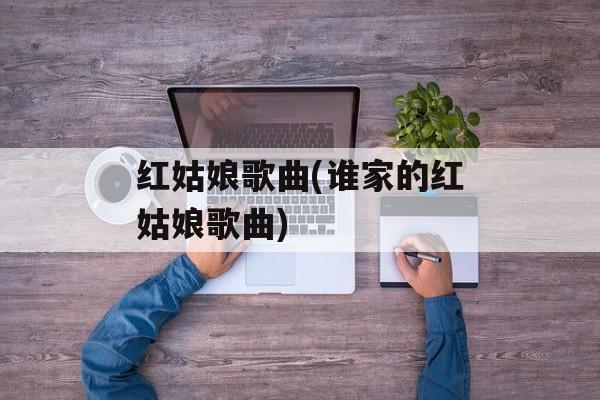 红姑娘歌曲(谁家的红姑娘歌曲)-第1张图片-