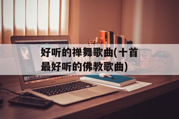 好听的禅舞歌曲(十首最好听的佛教歌曲)-第1张图片-