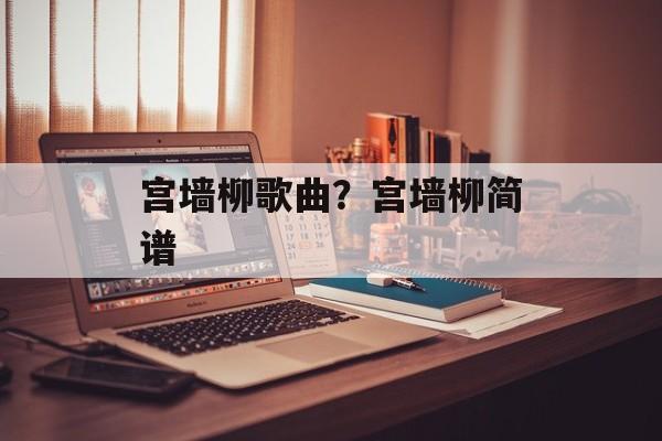 宫墙柳歌曲？宫墙柳简谱-第1张图片-