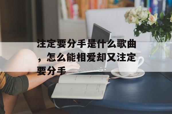 注定要分手是什么歌曲，怎么能相爱却又注定要分手-第1张图片-