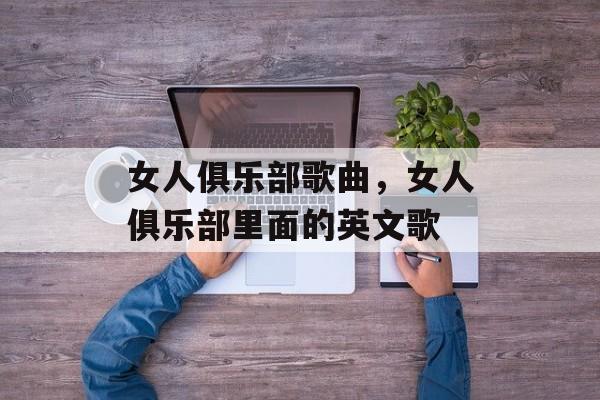 女人俱乐部歌曲，女人俱乐部里面的英文歌-第1张图片-