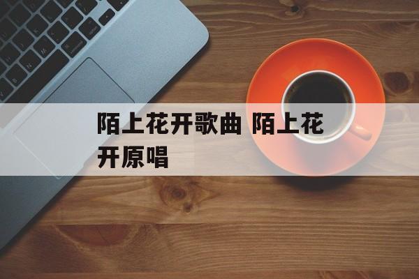 陌上花开歌曲 陌上花开原唱-第1张图片-