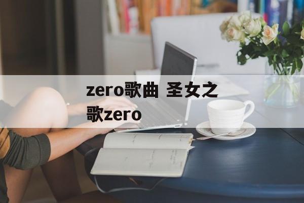 zero歌曲 圣女之歌zero-第1张图片-