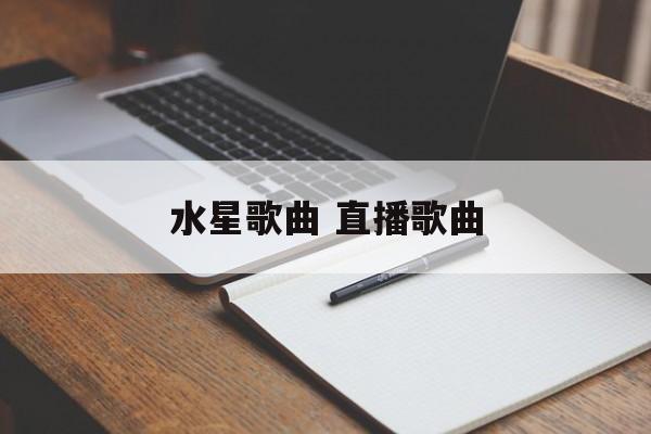 水星歌曲 直播歌曲-第1张图片-