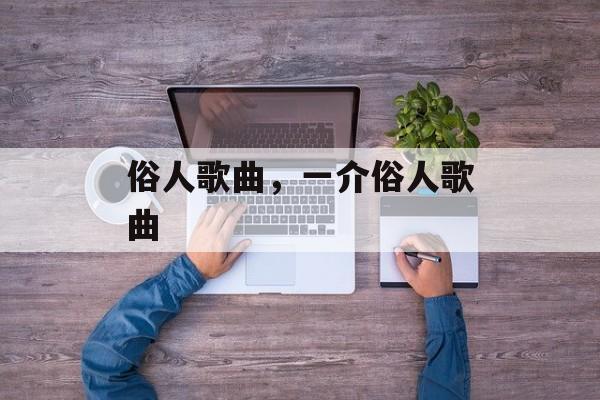 俗人歌曲，一介俗人歌曲-第1张图片-