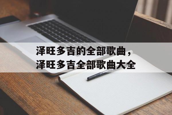 泽旺多吉的全部歌曲，泽旺多吉全部歌曲大全-第1张图片-