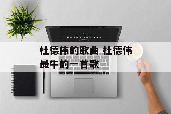 杜德伟的歌曲 杜德伟最牛的一首歌-第1张图片-