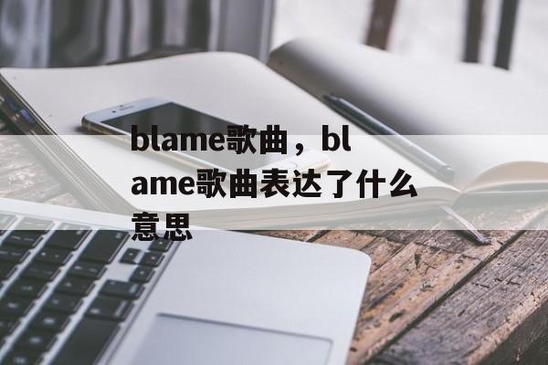 blame歌曲，blame歌曲表达了什么意思-第1张图片-