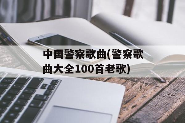 中国警察歌曲(警察歌曲大全100首老歌)-第1张图片-