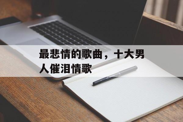 最悲情的歌曲，十大男人催泪情歌-第1张图片-