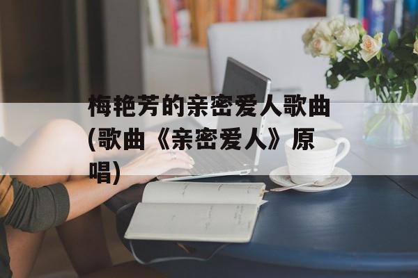 梅艳芳的亲密爱人歌曲(歌曲《亲密爱人》原唱)-第1张图片-