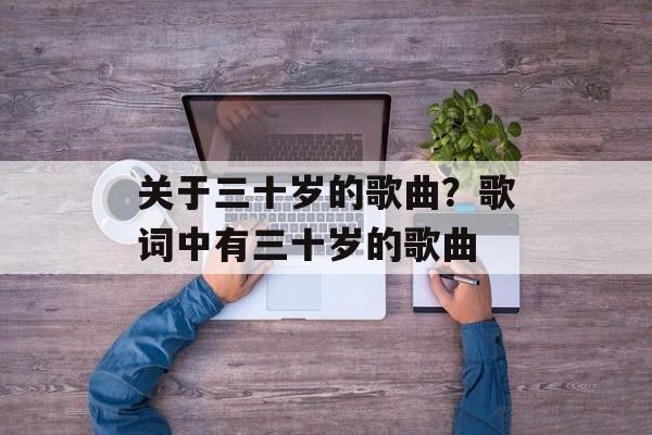 关于三十岁的歌曲？歌词中有三十岁的歌曲-第1张图片-