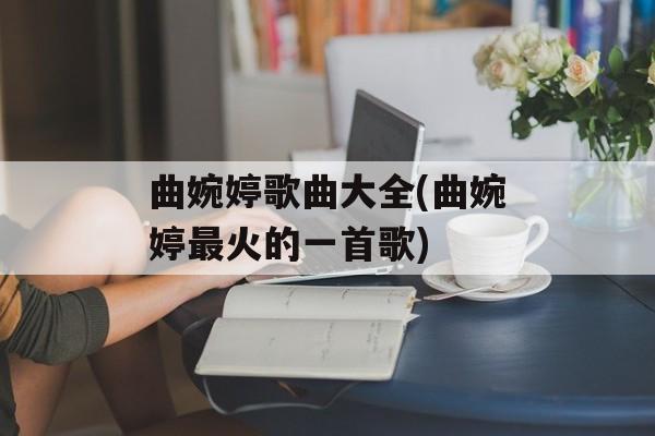 曲婉婷歌曲大全(曲婉婷最火的一首歌)-第1张图片-