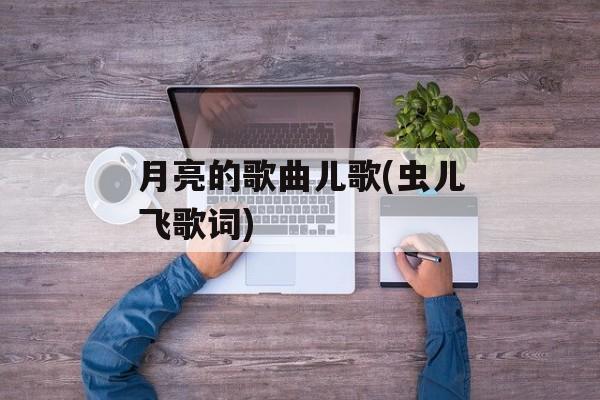 月亮的歌曲儿歌(虫儿飞歌词)-第1张图片-