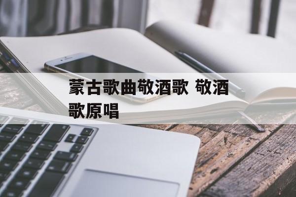 蒙古歌曲敬酒歌 敬酒歌原唱-第1张图片-
