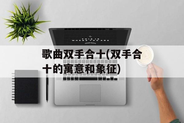 歌曲双手合十(双手合十的寓意和象征)-第1张图片-
