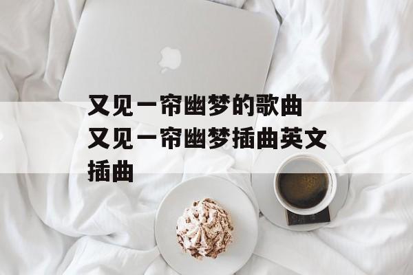 又见一帘幽梦的歌曲 又见一帘幽梦插曲英文插曲-第1张图片-