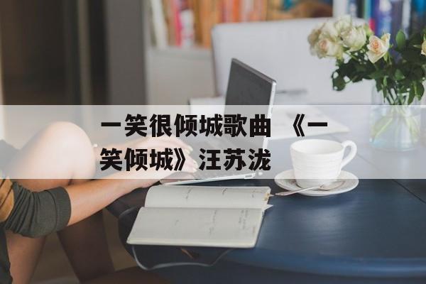 一笑很倾城歌曲 《一笑倾城》汪苏泷-第1张图片-