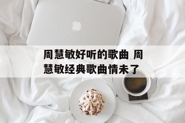 周慧敏好听的歌曲 周慧敏经典歌曲情未了-第1张图片-