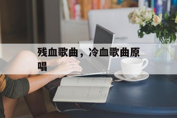 残血歌曲，冷血歌曲原唱-第1张图片-