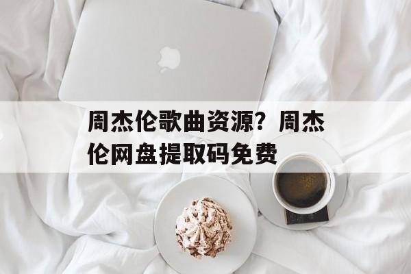 周杰伦歌曲资源？周杰伦网盘提取码免费-第1张图片-