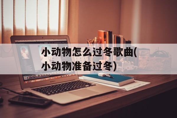 小动物怎么过冬歌曲(小动物准备过冬)-第1张图片-