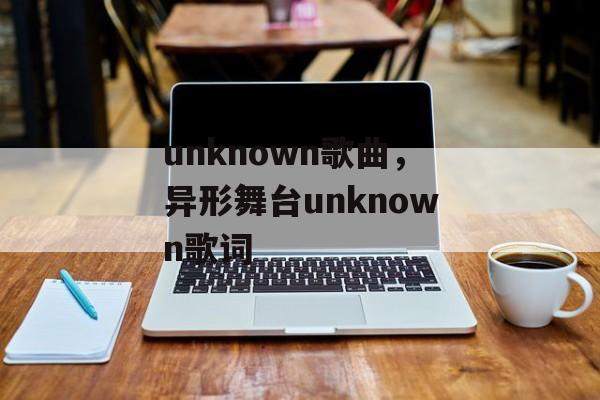 unknown歌曲，异形舞台unknown歌词-第1张图片-