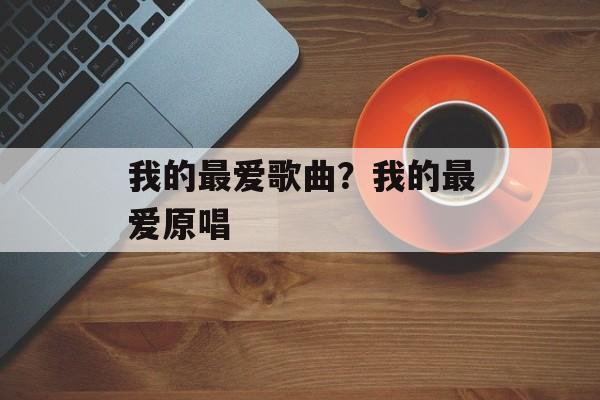 我的最爱歌曲？我的最爱原唱-第1张图片-
