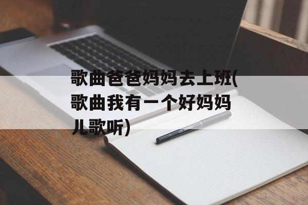 歌曲爸爸妈妈去上班(歌曲我有一个好妈妈 儿歌听)-第1张图片-