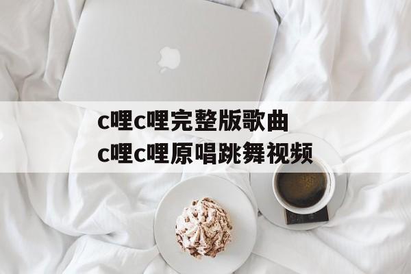 c哩c哩完整版歌曲 c哩c哩原唱跳舞视频-第1张图片-
