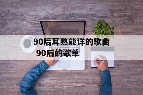 90后耳熟能详的歌曲 90后的歌单-第1张图片-