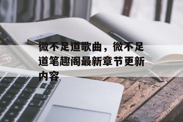 微不足道歌曲，微不足道笔趣阁最新章节更新内容-第1张图片-