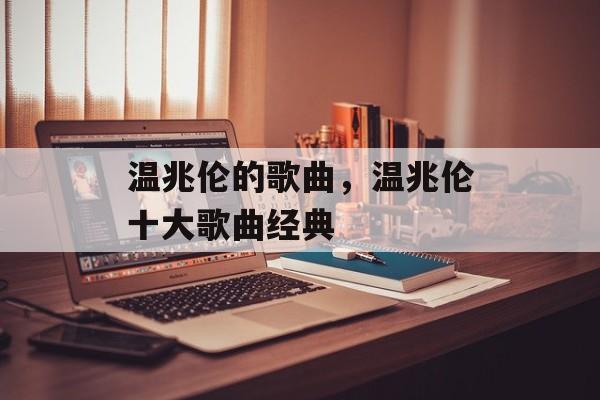 温兆伦的歌曲，温兆伦十大歌曲经典-第1张图片-