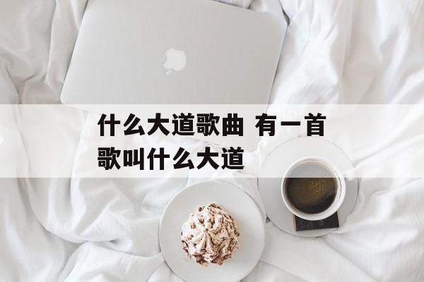 什么大道歌曲 有一首歌叫什么大道-第1张图片-