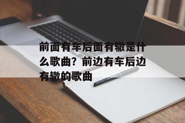 前面有车后面有辙是什么歌曲？前边有车后边有辙的歌曲-第1张图片-