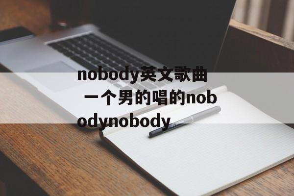 nobody英文歌曲 一个男的唱的nobodynobody-第1张图片-
