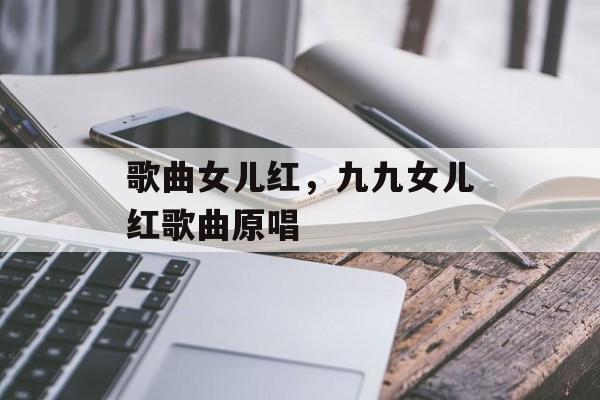 歌曲女儿红，九九女儿红歌曲原唱-第1张图片-