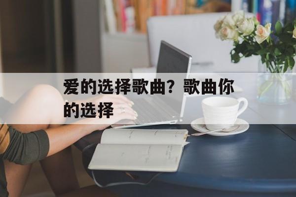 爱的选择歌曲？歌曲你的选择-第1张图片-