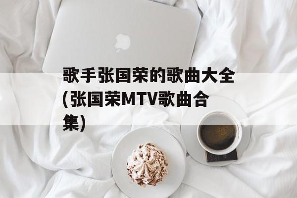 歌手张国荣的歌曲大全(张国荣MTV歌曲合集)-第1张图片-