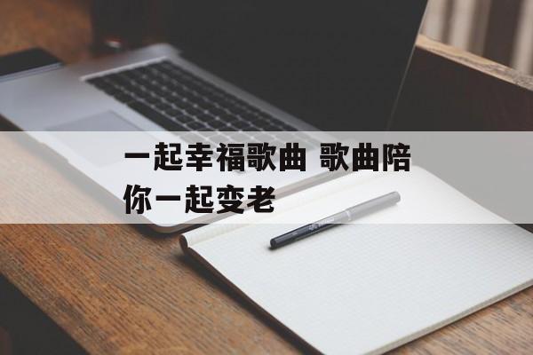 一起幸福歌曲 歌曲陪你一起变老-第1张图片-