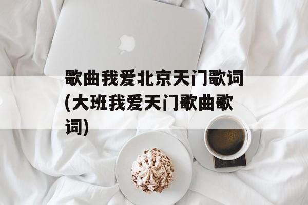 歌曲我爱北京天门歌词(大班我爱天门歌曲歌词)-第1张图片-