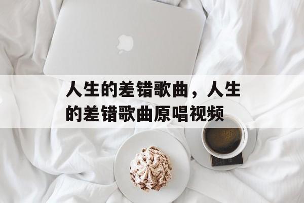 人生的差错歌曲，人生的差错歌曲原唱视频-第1张图片-