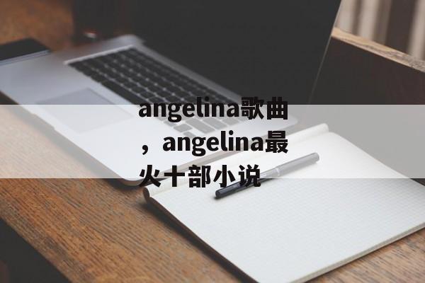 angelina歌曲，angelina最火十部小说-第1张图片-
