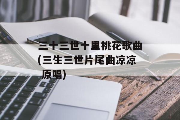 三十三世十里桃花歌曲(三生三世片尾曲凉凉 原唱)-第1张图片-