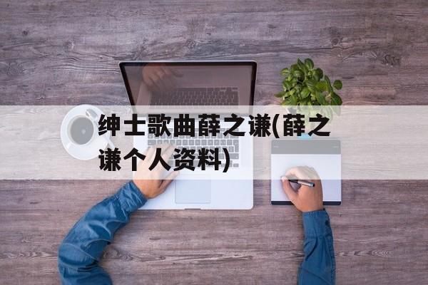 绅士歌曲薛之谦(薛之谦个人资料)-第1张图片-